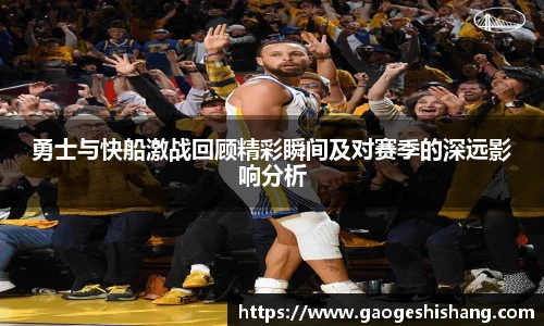 勇士与快船激战回顾精彩瞬间及对赛季的深远影响分析
