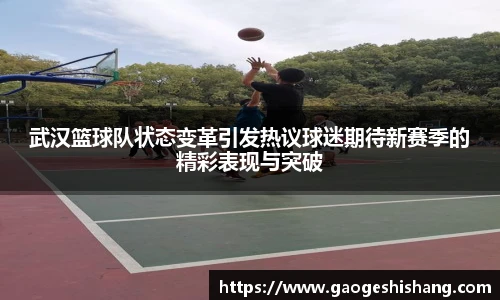 武汉篮球队状态变革引发热议球迷期待新赛季的精彩表现与突破