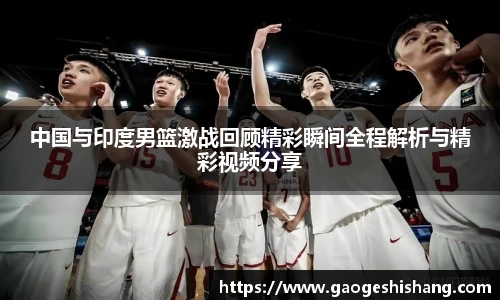 中国与印度男篮激战回顾精彩瞬间全程解析与精彩视频分享