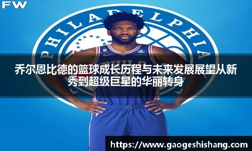 乔尔恩比德的篮球成长历程与未来发展展望从新秀到超级巨星的华丽转身