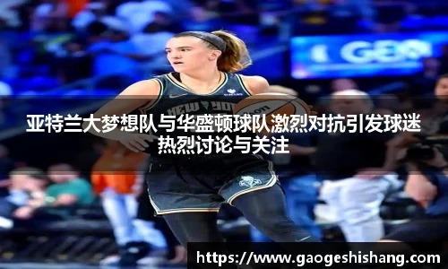 亚特兰大梦想队与华盛顿球队激烈对抗引发球迷热烈讨论与关注