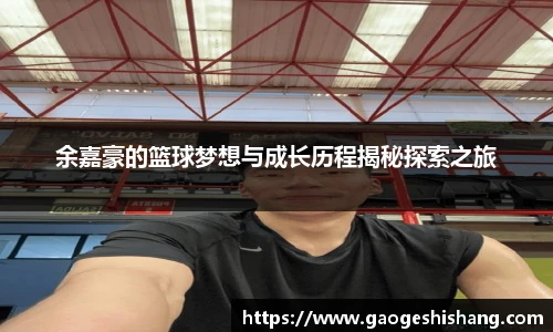 余嘉豪的篮球梦想与成长历程揭秘探索之旅