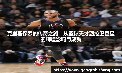 克里斯保罗的传奇之路：从篮球天才到控卫巨星的辉煌影响与成就