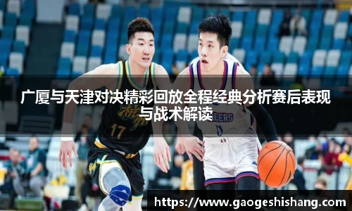 广厦与天津对决精彩回放全程经典分析赛后表现与战术解读
